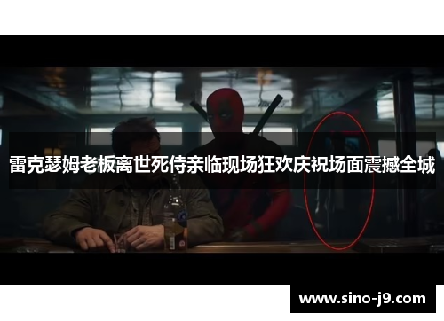 雷克瑟姆老板离世死侍亲临现场狂欢庆祝场面震撼全城